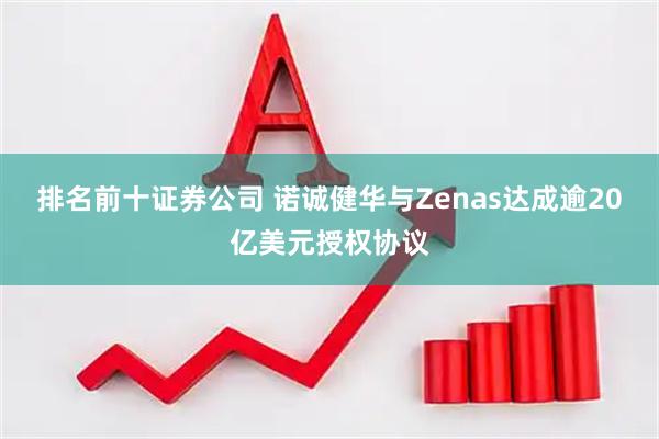 排名前十证券公司 诺诚健华与Zenas达成逾20亿美元授权协议