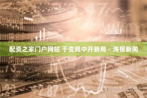 配资之家门户网站 于变局中开新局 - 海报新闻