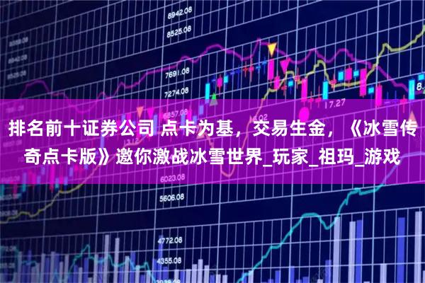 排名前十证券公司 点卡为基，交易生金，《冰雪传奇点卡版》邀你激战冰雪世界_玩家_祖玛_游戏